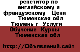 репетитор по английскому и французскому › Цена ­ 300 - Тюменская обл., Тюмень г. Услуги » Обучение. Курсы   . Тюменская обл.